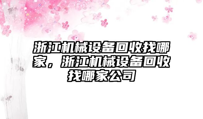 浙江機械設備回收找哪家，浙江機械設備回收找哪家公司