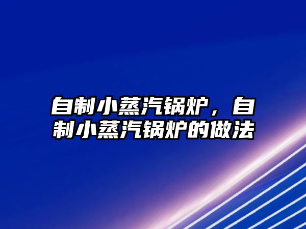 自制小蒸汽鍋爐，自制小蒸汽鍋爐的做法