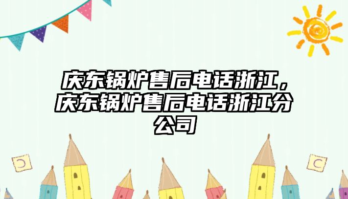 慶東鍋爐售后電話浙江，慶東鍋爐售后電話浙江分公司