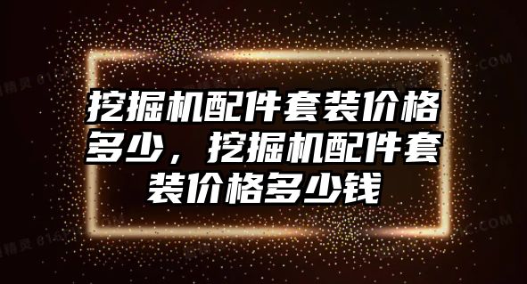 挖掘機配件套裝價格多少，挖掘機配件套裝價格多少錢