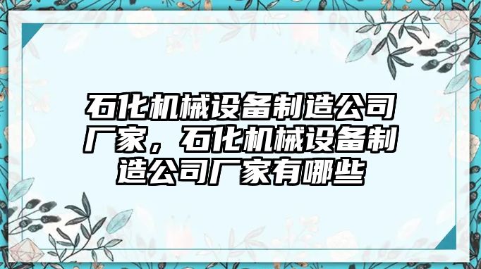 石化機械設備制造公司廠家，石化機械設備制造公司廠家有哪些