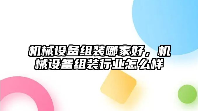 機(jī)械設(shè)備組裝哪家好，機(jī)械設(shè)備組裝行業(yè)怎么樣