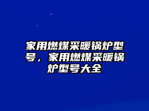 家用燃煤采暖鍋爐型號，家用燃煤采暖鍋爐型號大全