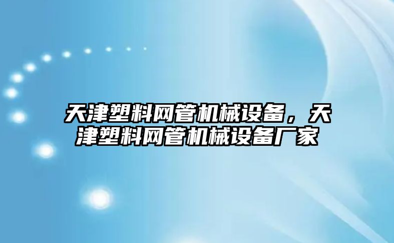 天津塑料網(wǎng)管機(jī)械設(shè)備，天津塑料網(wǎng)管機(jī)械設(shè)備廠家