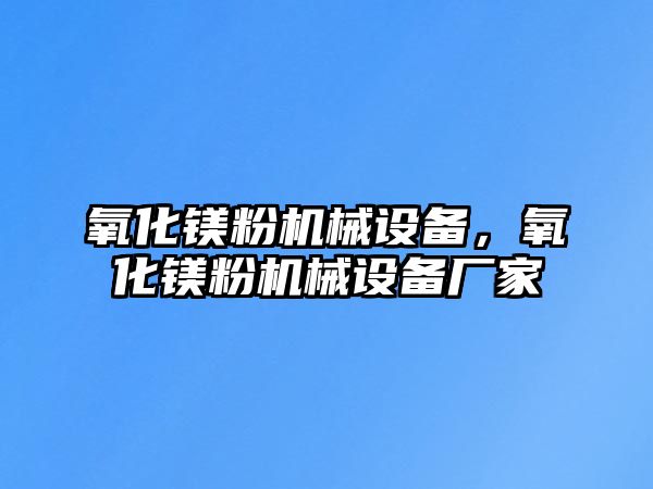 氧化鎂粉機(jī)械設(shè)備，氧化鎂粉機(jī)械設(shè)備廠家