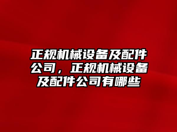 正規(guī)機(jī)械設(shè)備及配件公司，正規(guī)機(jī)械設(shè)備及配件公司有哪些