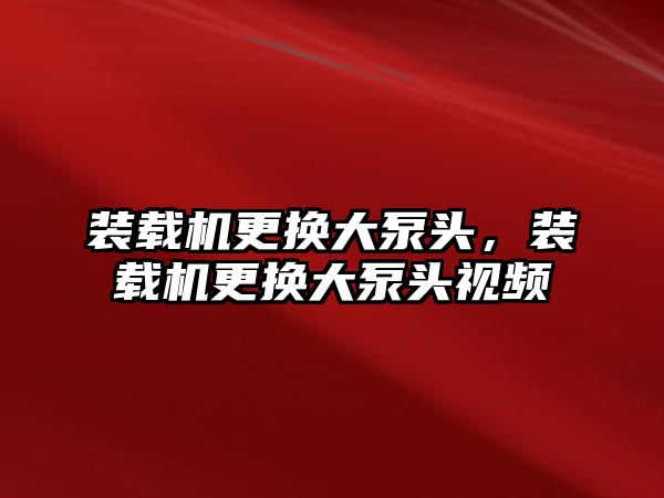 裝載機更換大泵頭，裝載機更換大泵頭視頻