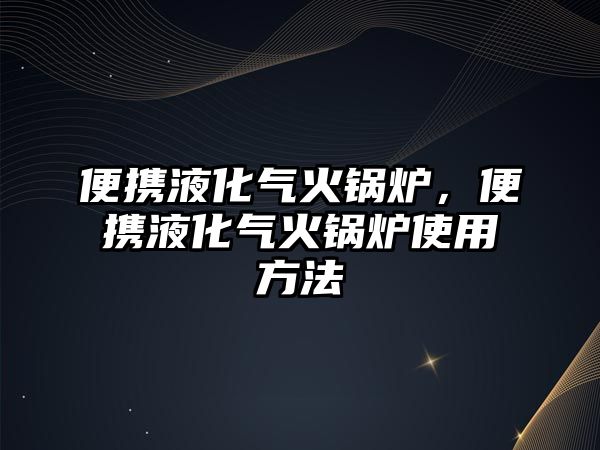 便攜液化氣火鍋爐，便攜液化氣火鍋爐使用方法