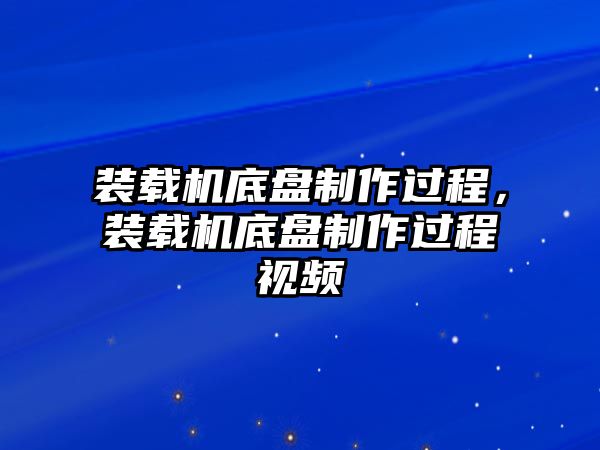 裝載機(jī)底盤制作過程，裝載機(jī)底盤制作過程視頻