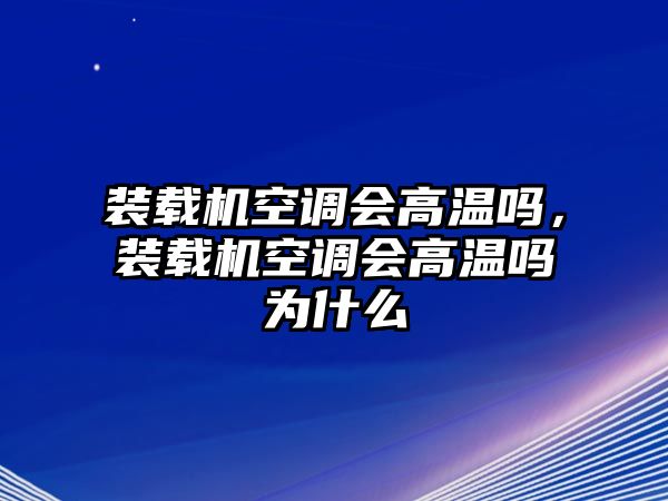 裝載機空調(diào)會高溫嗎，裝載機空調(diào)會高溫嗎為什么