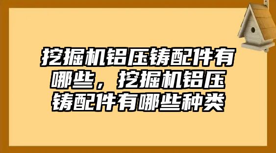 挖掘機(jī)鋁壓鑄配件有哪些，挖掘機(jī)鋁壓鑄配件有哪些種類(lèi)