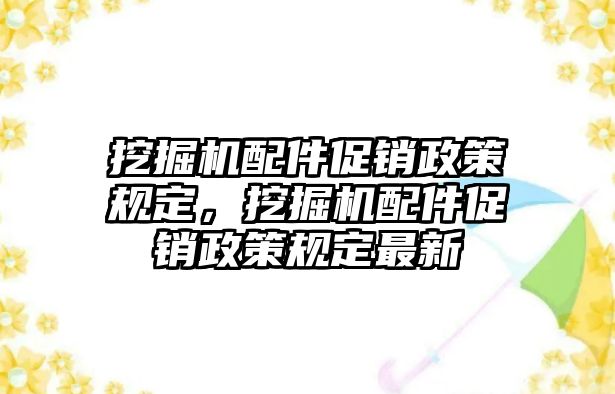 挖掘機(jī)配件促銷政策規(guī)定，挖掘機(jī)配件促銷政策規(guī)定最新