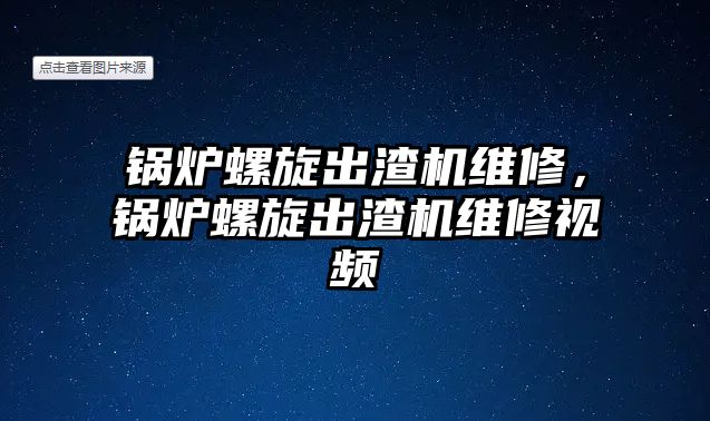 鍋爐螺旋出渣機(jī)維修，鍋爐螺旋出渣機(jī)維修視頻