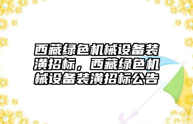 西藏綠色機械設備裝潢招標，西藏綠色機械設備裝潢招標公告