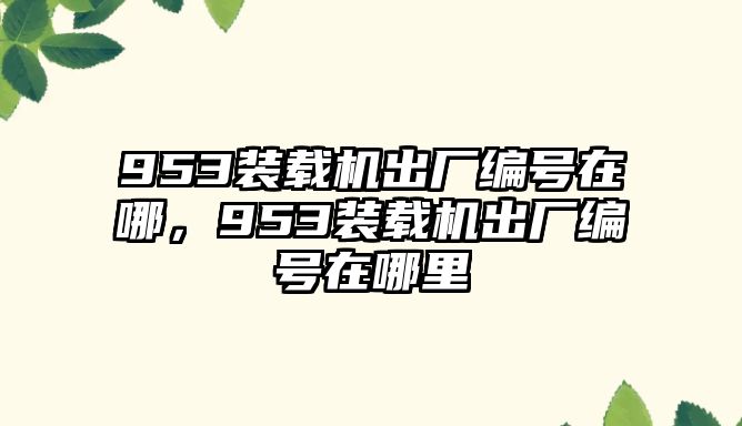 953裝載機(jī)出廠編號在哪，953裝載機(jī)出廠編號在哪里