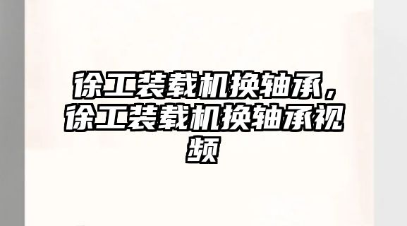 徐工裝載機換軸承，徐工裝載機換軸承視頻