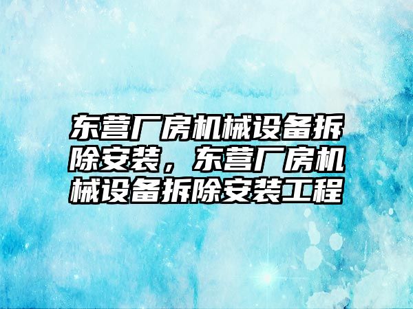 東營廠房機械設備拆除安裝，東營廠房機械設備拆除安裝工程