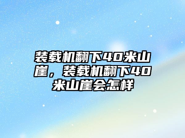 裝載機(jī)翻下40米山崖，裝載機(jī)翻下40米山崖會(huì)怎樣