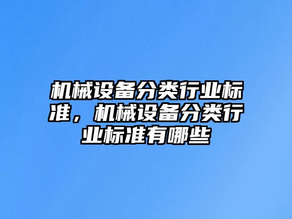 機(jī)械設(shè)備分類行業(yè)標(biāo)準(zhǔn)，機(jī)械設(shè)備分類行業(yè)標(biāo)準(zhǔn)有哪些