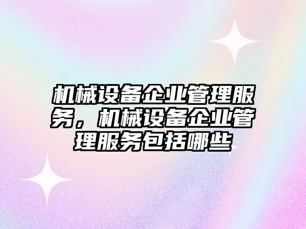 機(jī)械設(shè)備企業(yè)管理服務(wù)，機(jī)械設(shè)備企業(yè)管理服務(wù)包括哪些