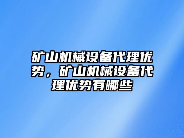 礦山機械設備代理優(yōu)勢，礦山機械設備代理優(yōu)勢有哪些