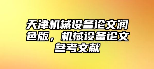 天津機械設(shè)備論文潤色版，機械設(shè)備論文參考文獻