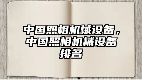 中國(guó)照相機(jī)械設(shè)備，中國(guó)照相機(jī)械設(shè)備排名