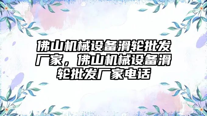 佛山機(jī)械設(shè)備滑輪批發(fā)廠家，佛山機(jī)械設(shè)備滑輪批發(fā)廠家電話