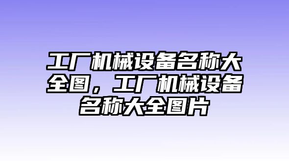 工廠機(jī)械設(shè)備名稱大全圖，工廠機(jī)械設(shè)備名稱大全圖片