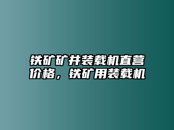 鐵礦礦井裝載機(jī)直營價(jià)格，鐵礦用裝載機(jī)