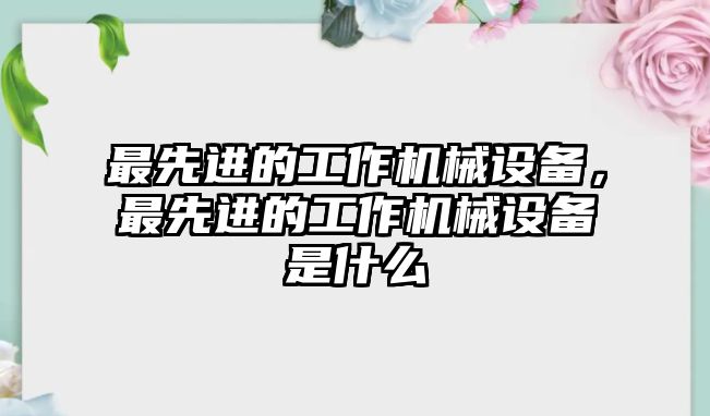 最先進(jìn)的工作機(jī)械設(shè)備，最先進(jìn)的工作機(jī)械設(shè)備是什么