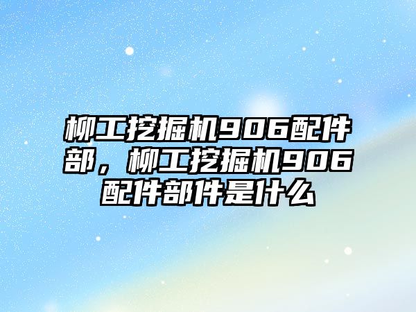 柳工挖掘機(jī)906配件部，柳工挖掘機(jī)906配件部件是什么