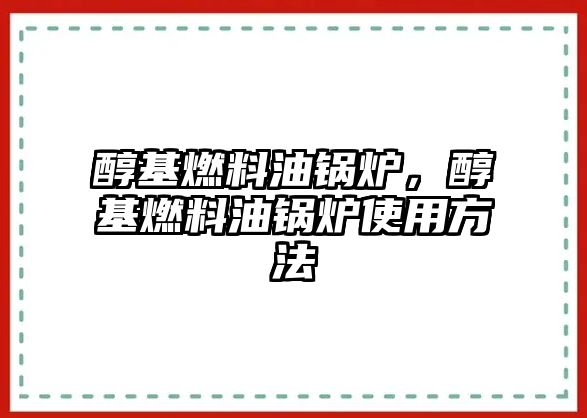 醇基燃料油鍋爐，醇基燃料油鍋爐使用方法