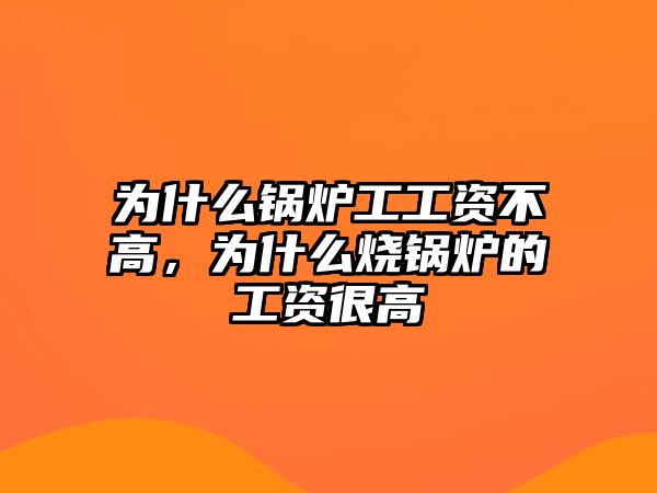 為什么鍋爐工工資不高，為什么燒鍋爐的工資很高