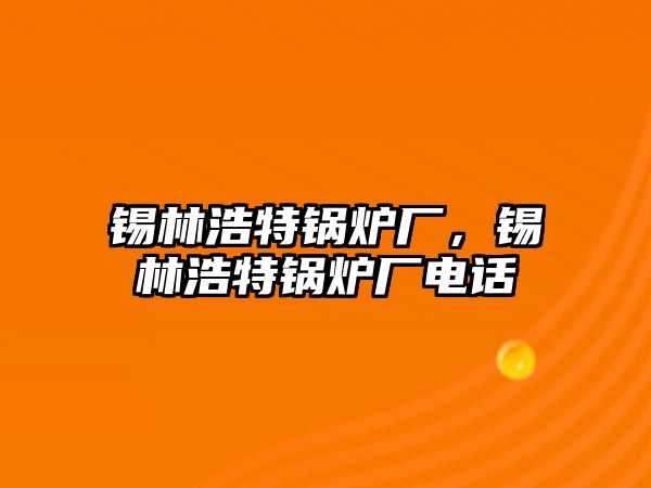 錫林浩特鍋爐廠，錫林浩特鍋爐廠電話