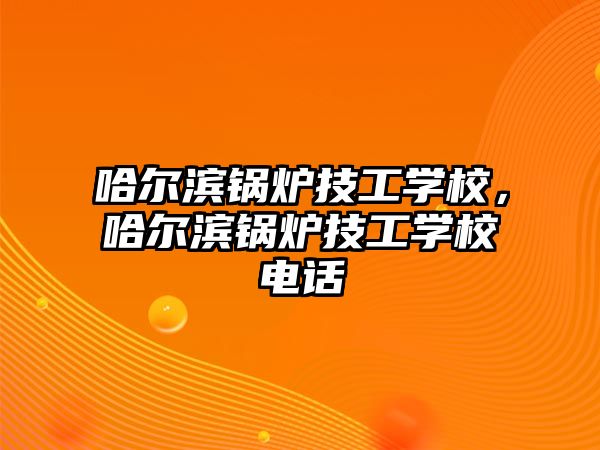 哈爾濱鍋爐技工學(xué)校，哈爾濱鍋爐技工學(xué)校電話