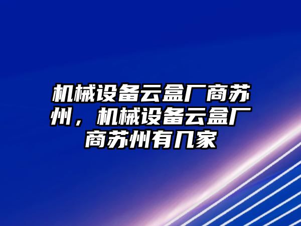 機(jī)械設(shè)備云盒廠商蘇州，機(jī)械設(shè)備云盒廠商蘇州有幾家