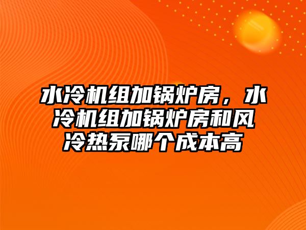 水冷機(jī)組加鍋爐房，水冷機(jī)組加鍋爐房和風(fēng)冷熱泵哪個(gè)成本高