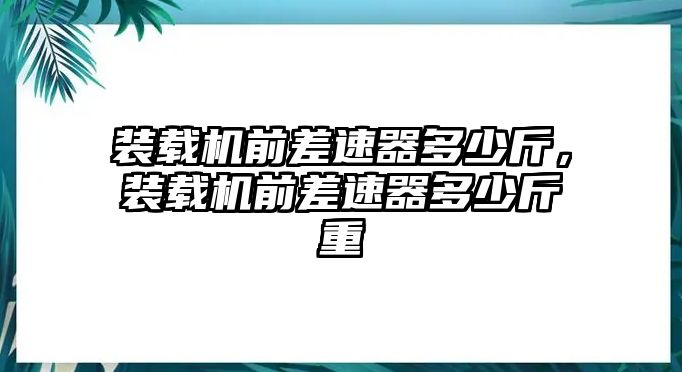 裝載機前差速器多少斤，裝載機前差速器多少斤重