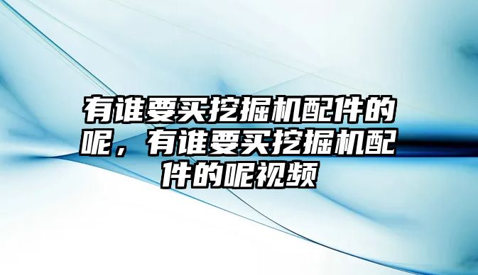 有誰要買挖掘機(jī)配件的呢，有誰要買挖掘機(jī)配件的呢視頻