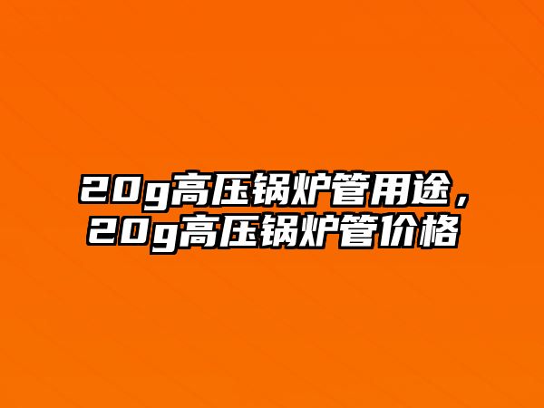 20g高壓鍋爐管用途，20g高壓鍋爐管價格