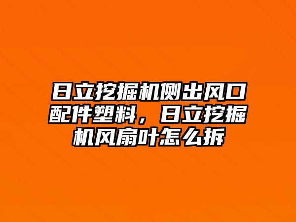 日立挖掘機(jī)側(cè)出風(fēng)口配件塑料，日立挖掘機(jī)風(fēng)扇葉怎么拆