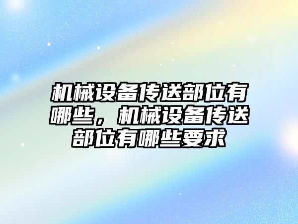 機(jī)械設(shè)備傳送部位有哪些，機(jī)械設(shè)備傳送部位有哪些要求