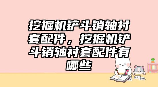 挖掘機鏟斗銷軸襯套配件，挖掘機鏟斗銷軸襯套配件有哪些