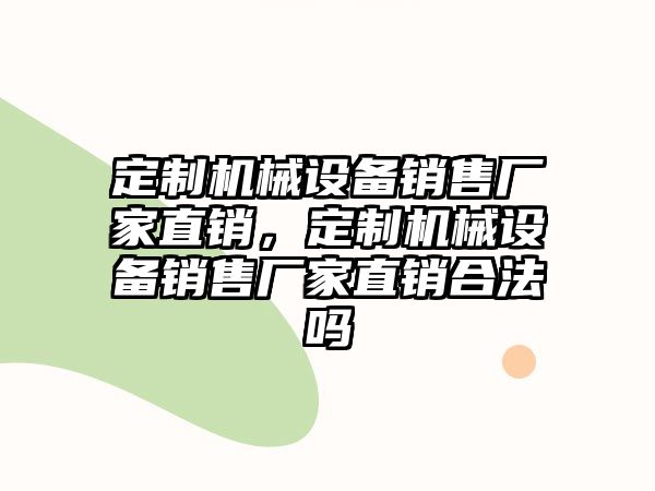 定制機(jī)械設(shè)備銷售廠家直銷，定制機(jī)械設(shè)備銷售廠家直銷合法嗎