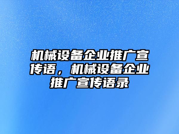 機(jī)械設(shè)備企業(yè)推廣宣傳語(yǔ)，機(jī)械設(shè)備企業(yè)推廣宣傳語(yǔ)錄