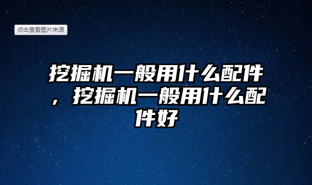 挖掘機一般用什么配件，挖掘機一般用什么配件好