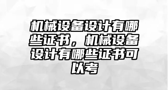 機械設(shè)備設(shè)計有哪些證書，機械設(shè)備設(shè)計有哪些證書可以考