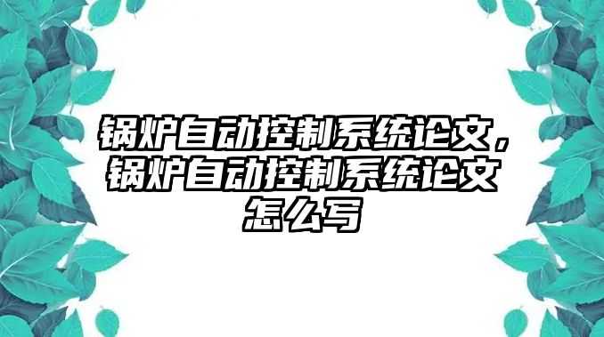 鍋爐自動控制系統(tǒng)論文，鍋爐自動控制系統(tǒng)論文怎么寫