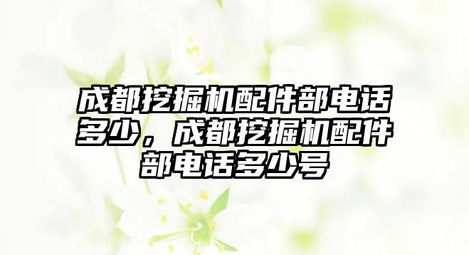 成都挖掘機配件部電話多少，成都挖掘機配件部電話多少號